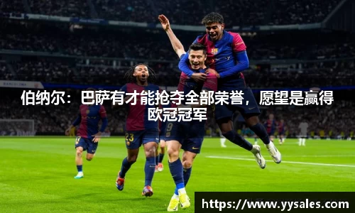 伯纳尔：巴萨有才能抢夺全部荣誉，愿望是赢得欧冠冠军