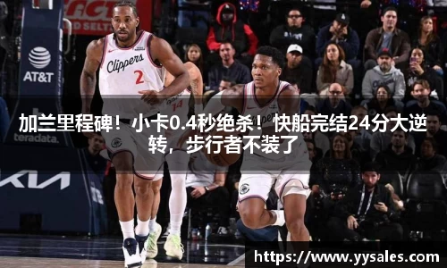 加兰里程碑！小卡0.4秒绝杀！快船完结24分大逆转，步行者不装了