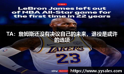 TA：詹姆斯还没有决议自己的未来，退役是或许的选项
